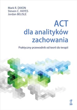 ACT dla analityków zachowania. Praktyczny przewodnik po teorii i terapii - Mark R. Dixon, Jordan Belisle, Hayes Steven C.