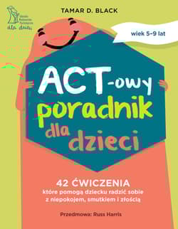 ACT-owy poradnik dla dzieci. 42 ćwiczenia, które pomogą dziecku radzić sobie z niepokojem, smutkiem i złością - Tamar D. Black Black