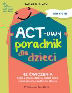 ACT-owy poradnik dla dzieci. 42 ćwiczenia, które pomogą dziecku radzić sobie z niepokojem, smutkiem i złością - Tamar D. Black Black