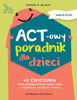 ACT-owy poradnik dla dzieci. 42 ćwiczenia, które pomogą dziecku radzić sobie z niepokojem, smutkiem i złością - Tamar D. Black Black