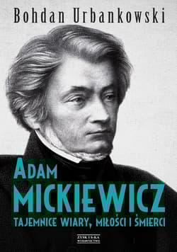 Adam Mickiewicz. Tajemnice wiary, miłości i śmierci - Bohdan Urbankowski