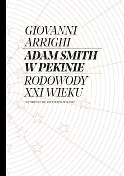 Adam Smith w Pekinie Rodowody XXI wieku - Giovanni Arrighi