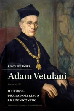 Adam Vetulani (1901-1976) Historyk prawa polskiego i kanonicznego - Piotr Biliński