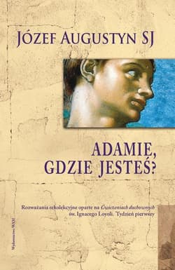 Adamie gdzie jesteś? Rozważania rekolekcyjne oparte na Ćwiczeniach duchownych św. Ignacego Loyoli. Tydzień pierwszy - Augustyn Józef