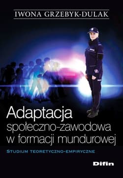 Adaptacja społeczno-zawodowa w formacji mundurowej Studium teoretyczno-empiryczne