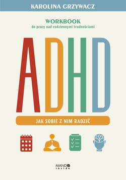 ADHD. Jak sobie z nim radzić. Workbook do pracy nad codziennymi trudnościami - Karolina Grzywacz