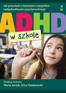 ADHD w szkole Jak pracować z dzieckiem z zespołem nadpobudliwości psychoruchowej - Marta Jerzak