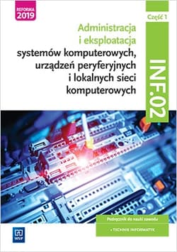 Administracja i eksploatacja systemów komputerowych, urządzeń peryferyjnych i lokalnych sieci komputerowych. Kwalifikacja INF.02. Podręcznik do nauki zawodu technik informatyk Część 1 Szkoły ponadgimnazjalne i ponadpodstawowe - Marciniuk Tomasz