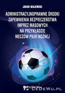 Administracyjnoprawne środki zapewnienia bezpieczeństwa imprez masowych na przykładzie meczów piłki nożnej - Jakub Majewski
