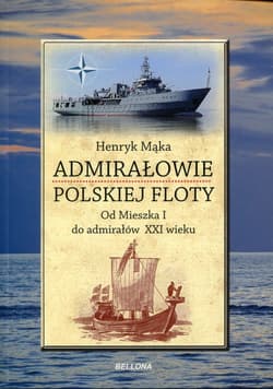 Admirałowie polskiej floty. Od Mieszka I do admirałów XXI wieku - Henryk Mąka