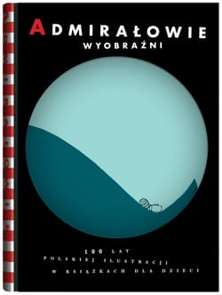 Admirałowie wyobraźni. 100 lat polskiej ilustracji w książkach dla dzieci - Praca zbiorowa