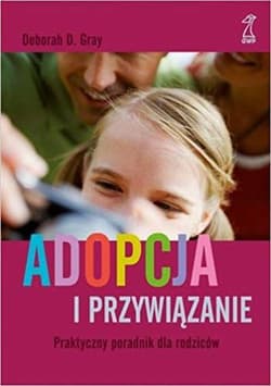 Adopcja i przywiązanie Praktyczny poradnik dla rodziców - Gray Deborah D.