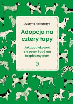 Adopcja na cztery łapy. Jak zaopiekować się psem i dać mu bezpieczny dom - Justyna Piekarczyk