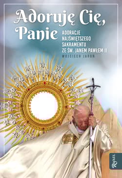 Adoruję Cię, Panie Adoracje Najświętszego Sakramentu ze św.Janem Pawłem II - Jaroń Wojciech