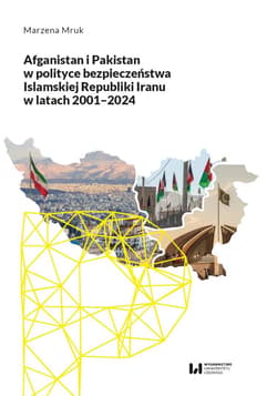 Afganistan i Pakistan w polityce bezpieczeństwa Islamskiej Republiki Iranu w latach 2001-2024 - Mruk Marzena