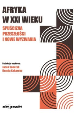 Afryka w XXI wieku: spuścizna przeszłości i nowe.. - red. Jacek Sobczak, Kakareko Ksenia
