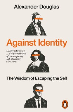 Against Identity. The Wisdom of Escaping the Self - Alexander Douglas