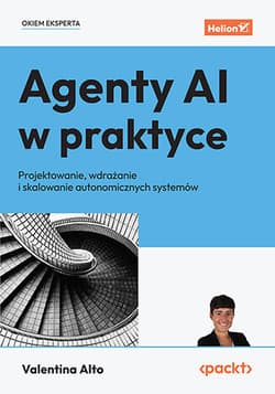 Agenty AI w praktyce. Projektowanie, wdrażanie i skalowanie autonomicznych systemów - Valentina Alto