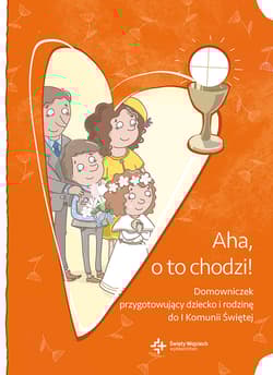 Aha, o to chodzi! Domowniczek przygotowujący dziecko i rodzinę do I Komunii Świętej - Praca zbiorowa