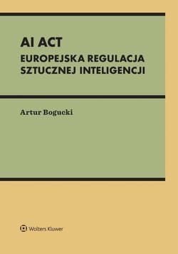 AI Act. Europejska regulacja sztucznej inteligencj - Artur Bogucki