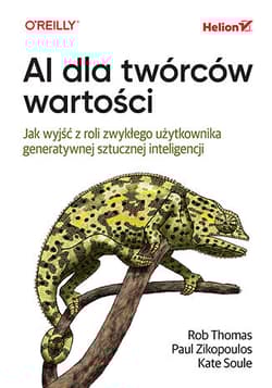 AI dla twórców wartości. Jak wyjść z roli zwykłego użytkownika generatywnej sztucznej inteligencji - Rob Thomas, Paul Zikopoulos, Kate Soule