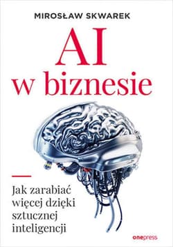 AI w biznesie. Jak zarabiać więcej dzięki sztucznej inteligencji - ebook - Mirosław Skwarek