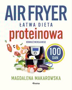 Air fryer. Łatwa dieta proteinowa. 100 dań. Również wersja wege - Magdalena Makarowska