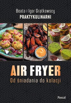 Air fryer. Od śniadania do kolacji - Grątkowska Beata, Grątkowski Igor