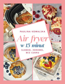 Air fryer w 15 minut. Słodko, zdrowo, bez cukru - Kowalska Paulina