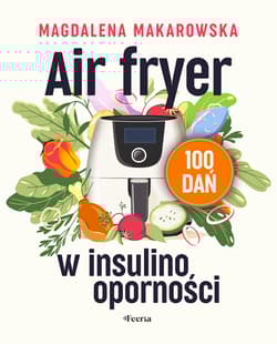 Air fryer w insulinooporności. 100 dań - Magdalena Makarowska