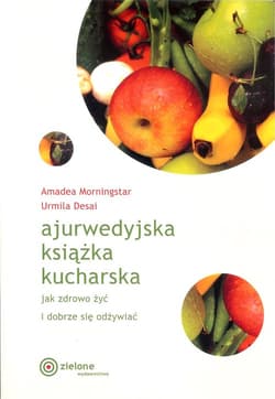 Ajurwedyjska książka kucharska Jak zdrowo żyć i dobrze się odżywiać - Morningstar Amadea, Desai Urmila