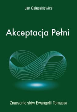 Akceptacja Pełni Znaczenie słów Ewangelii Tomasza - Jan Gałuszkiewicz