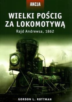 Akcja 5 Wielki pościg za lokomotywą Rajd Andrewsa, 1862 - Rottman Gordon L.
