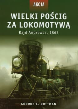 Akcja 5 Wielki pościg za lokomotywą Rajd Andrewsa, 1862 - Rottman Gordon L.