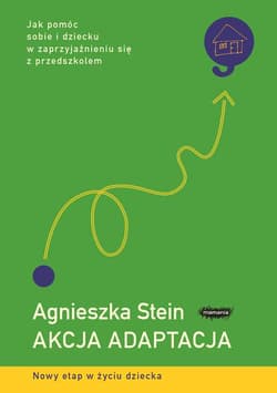 Akcja adaptacja Jak pomóc sobie i dziecku w zaprzyjaźnieniu się z przedszkolem - Agnieszka Stein