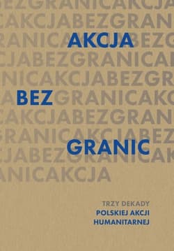 Akcja bez granic. Trzy dekady Polskiej Akcji Humanitarnej - Opracowanie Zbiorowe