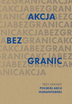 Akcja bez granic. Trzy dekady Polskiej Akcji Humanitarnej - Opracowanie Zbiorowe