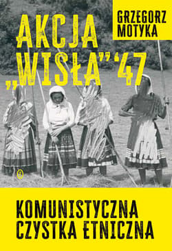 Akcja "Wisła" '47. Komunistyczna czystka etniczna - ebook - Grzegorz Motyka