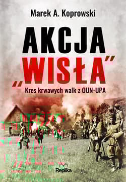 Akcja „Wisła” Kres krwawych walk z OUN-UPA