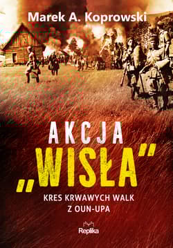 Akcja Wisła Kres krwawych walk z OUN-UPA - Marek A. Koprowski