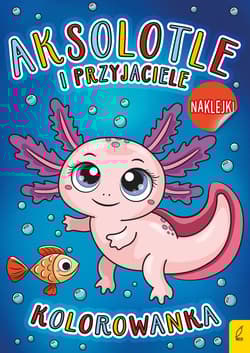 Aksolotle i przyjaciele. Kolorowanka - Opracowanie Zbiorowe