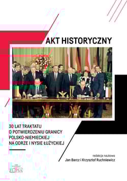 Akt historyczny 30 lat Traktatu o potwierdzeniu granicy polsko-niemieckiej na Odrze i Nysie Łużyck - Barcz Jan, Krzysztof Ruchniewicz