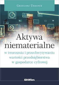 Aktywa niematerialne w tworzeniu i przechwytywaniu wartości przedsiębiorstwa w gospodarce cyfrowej - Grzegorz Urbanek