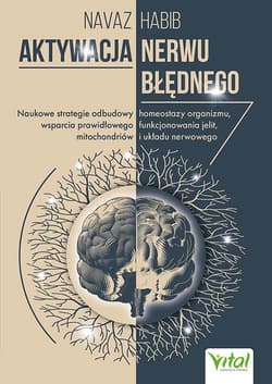 Aktywacja nerwu błędnego. Naukowe strategie odbudowy homeostazy organizmu, wsparcia prawidłowego funkcjonowania jelit, mitochondriów i układu nerwowego - Habib Navaz