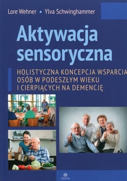 Aktywacja sensoryczna Holistyczna koncepcja wsparcia osób w podeszłym wieku i cierpiących na demencję - Wehner Lore, Schwinghammer Ylva