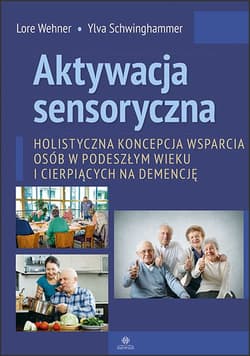 Aktywacja sensoryczna Holistyczna koncepcja wsparcia osób w podeszłym wieku i cierpiących na demencję - Wehner Lore, Schwinghammer Ylva
