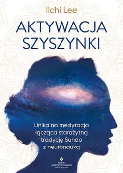Aktywacja szyszynki. Unikalna medytacja łącząca starożytną tradycję Sundo z neuronauką - Ilchi Lee