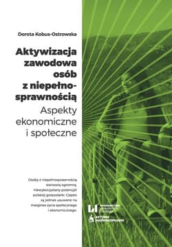 Aktywizacja zawodowa osób z niepełnosprawnością Aspekty ekonomiczne i społeczne - Dorota Kobus-Ostrowska