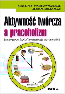 Aktywność twórcza a pracoholizm Jak utrzymać kapitał kreatywności pracowników? Jak utrzymać kapitał kreatywności pracowników? - Anna Lipka, Waszczak Stanisław, Winnicka-Wejs Alicja