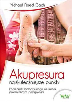 Akupresura najskuteczniejsze punkty Podręcznik samodzielnego usuwania powszechnych dolegliwości
